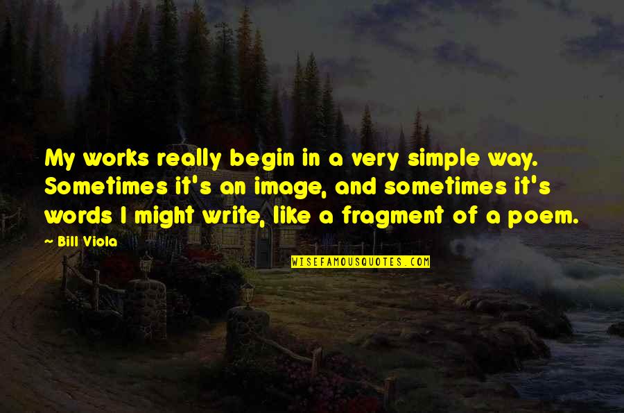Viola Quotes By Bill Viola: My works really begin in a very simple