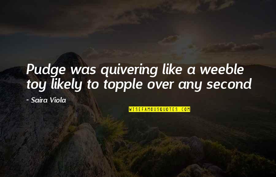 Viola Quotes By Saira Viola: Pudge was quivering like a weeble toy likely