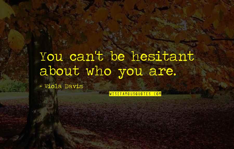 Viola Quotes By Viola Davis: You can't be hesitant about who you are.