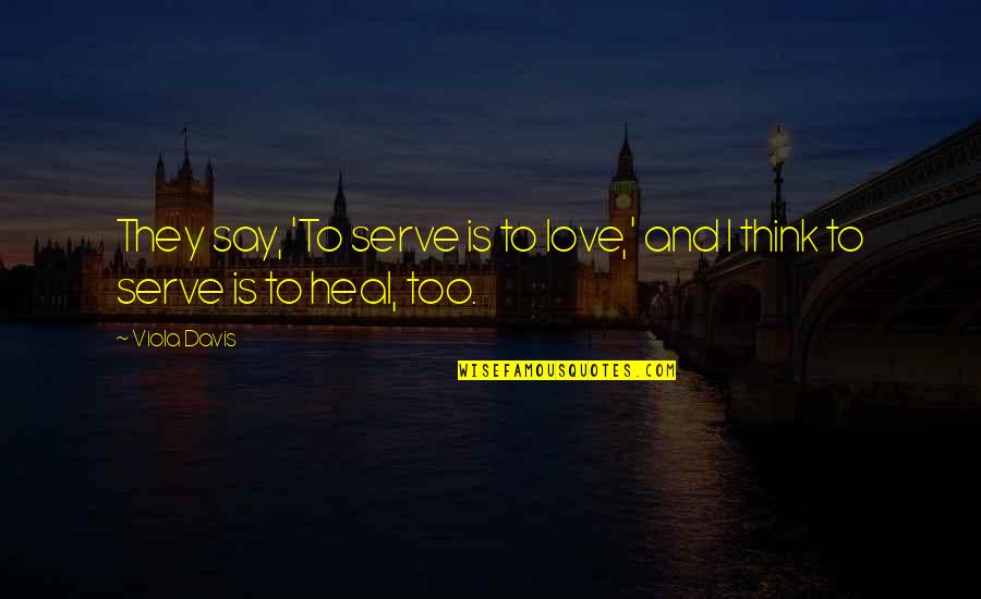 Viola Quotes By Viola Davis: They say, 'To serve is to love,' and