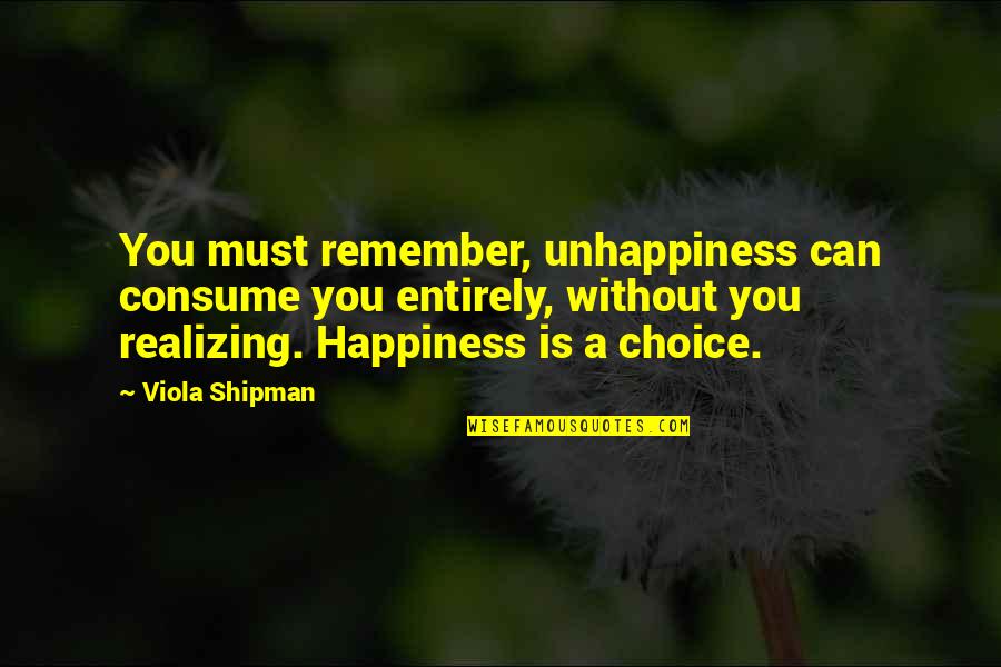 Viola Quotes By Viola Shipman: You must remember, unhappiness can consume you entirely,