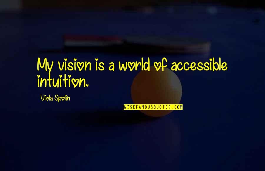 Viola Quotes By Viola Spolin: My vision is a world of accessible intuition.