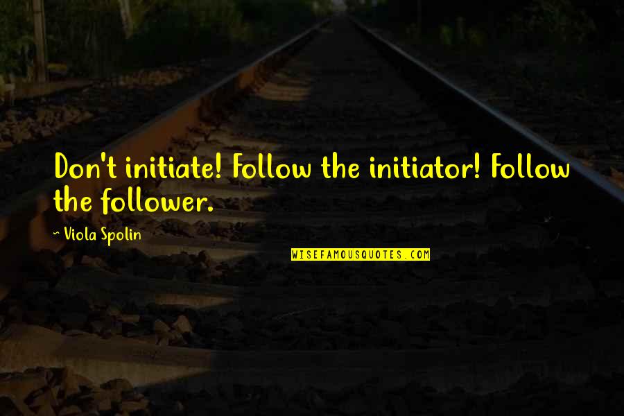 Viola Quotes By Viola Spolin: Don't initiate! Follow the initiator! Follow the follower.