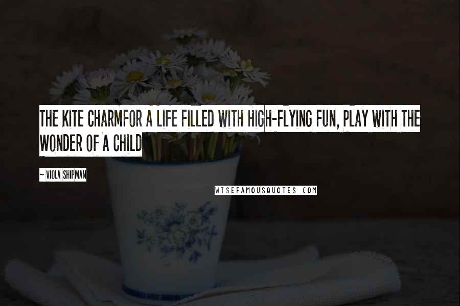 Viola Shipman quotes: The Kite CharmFor A Life Filled with High-Flying Fun, Play with the Wonder of A Child
