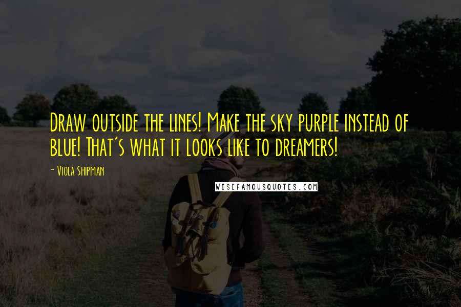 Viola Shipman quotes: Draw outside the lines! Make the sky purple instead of blue! That's what it looks like to dreamers!