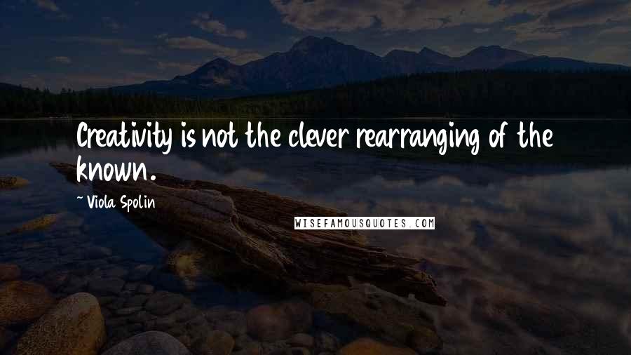 Viola Spolin quotes: Creativity is not the clever rearranging of the known.