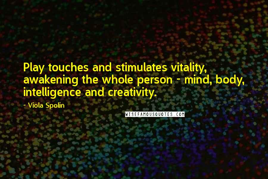 Viola Spolin quotes: Play touches and stimulates vitality, awakening the whole person - mind, body, intelligence and creativity.