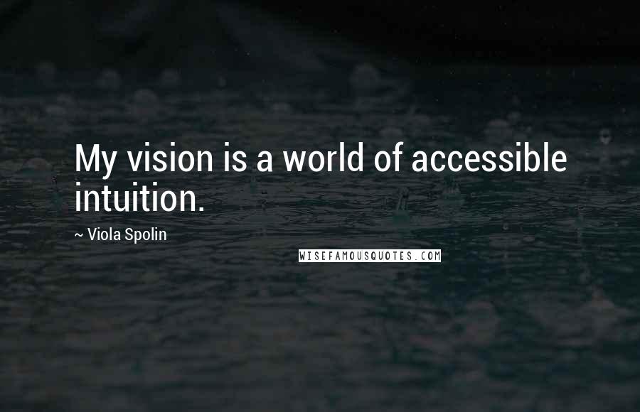 Viola Spolin quotes: My vision is a world of accessible intuition.