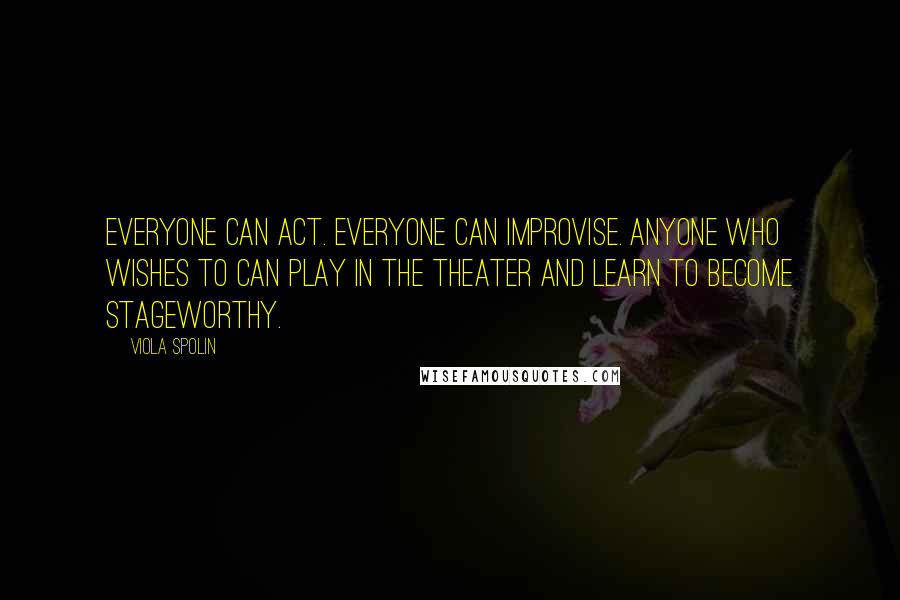 Viola Spolin quotes: Everyone can act. Everyone can improvise. Anyone who wishes to can play in the theater and learn to become stageworthy.