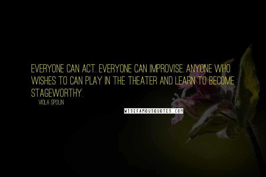 Viola Spolin quotes: Everyone can act. Everyone can improvise. Anyone who wishes to can play in the theater and learn to become stageworthy. Viola Spolin quotes: Everyone can act. Everyone can improvise. Anyone who wishes to can play in the theater and learn to become stageworthy.