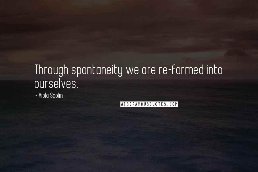 Viola Spolin quotes: Through spontaneity we are re-formed into ourselves.