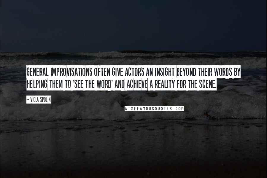Viola Spolin quotes: General improvisations often give actors an insight beyond their words by helping them to 'see the word' and achieve a reality for the scene. Viola Spolin quotes: General improvisations often give actors an insight beyond their words by helping them to 'see the word' and achieve a reality for the scene.