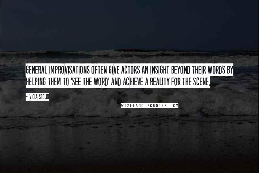 Viola Spolin quotes: General improvisations often give actors an insight beyond their words by helping them to 'see the word' and achieve a reality for the scene.