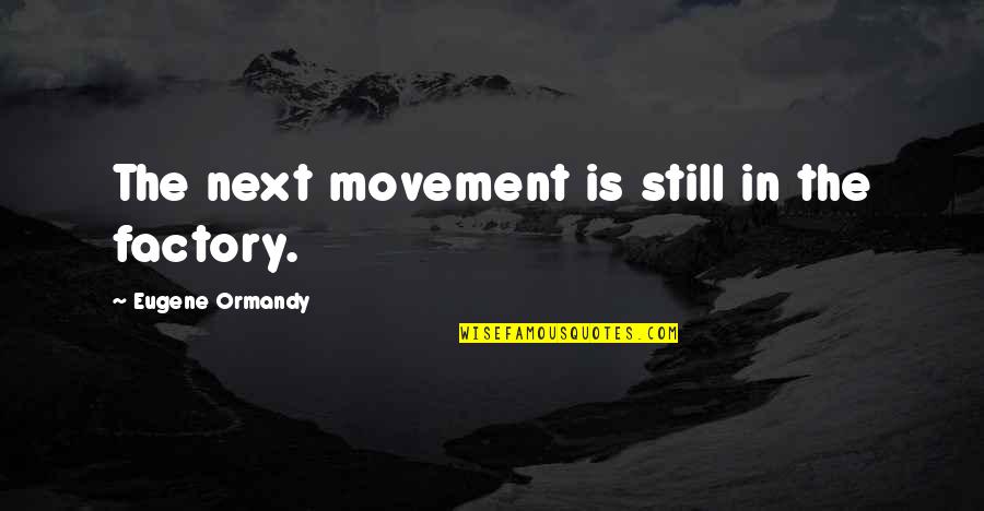 Violacea Alba Quotes By Eugene Ormandy: The next movement is still in the factory. Violacea Alba Quotes By Eugene Ormandy: The next movement is still in the factory.