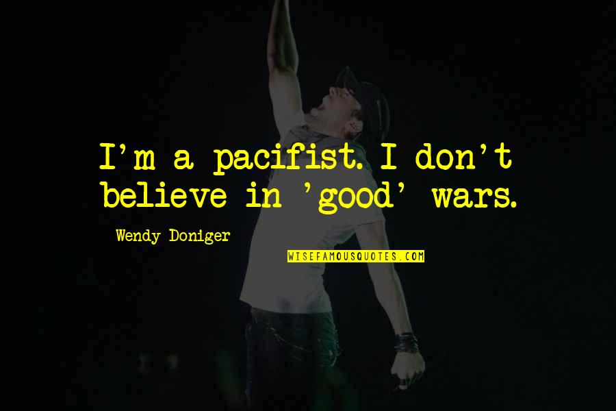 Violacion De Derechos Quotes By Wendy Doniger: I'm a pacifist. I don't believe in 'good'