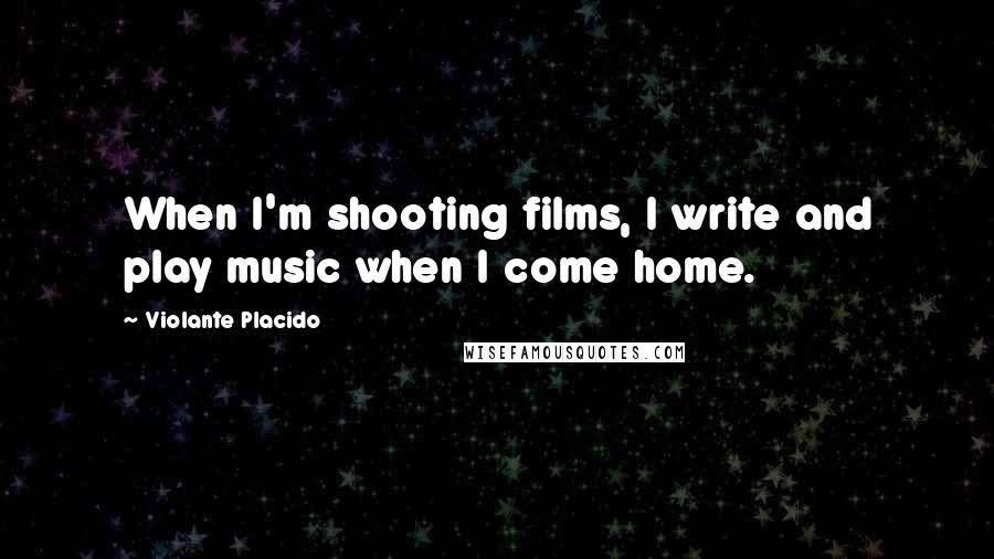 Violante Placido quotes: When I'm shooting films, I write and play music when I come home.