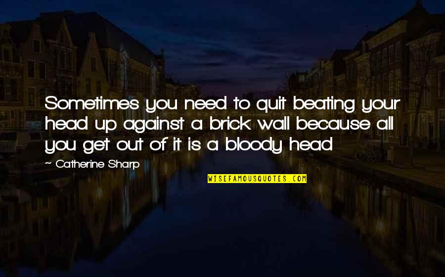 Violao Cordas Quotes By Catherine Sharp: Sometimes you need to quit beating your head Violao Cordas Quotes By Catherine Sharp: Sometimes you need to quit beating your head