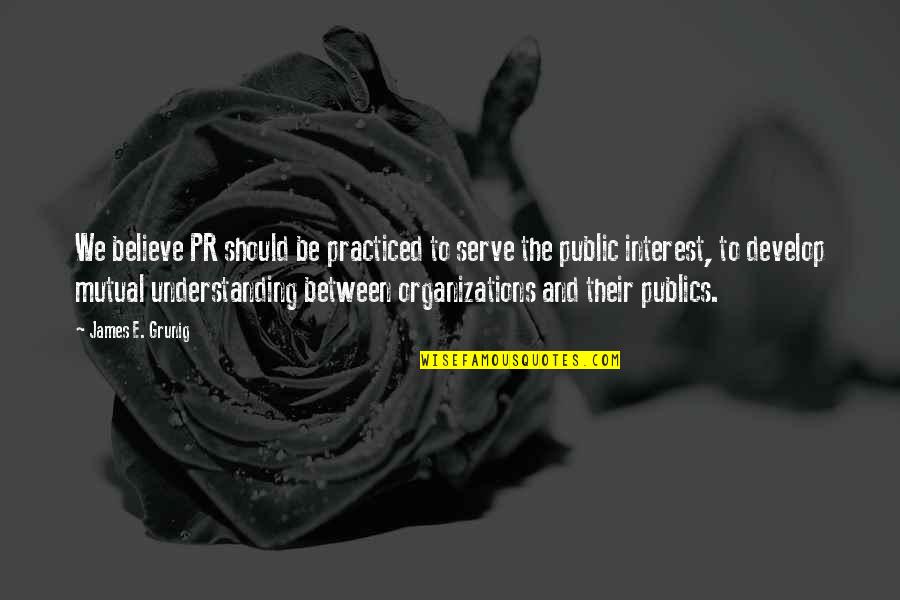 Violao Pequeno Quotes By James E. Grunig: We believe PR should be practiced to serve Violao Pequeno Quotes By James E. Grunig: We believe PR should be practiced to serve