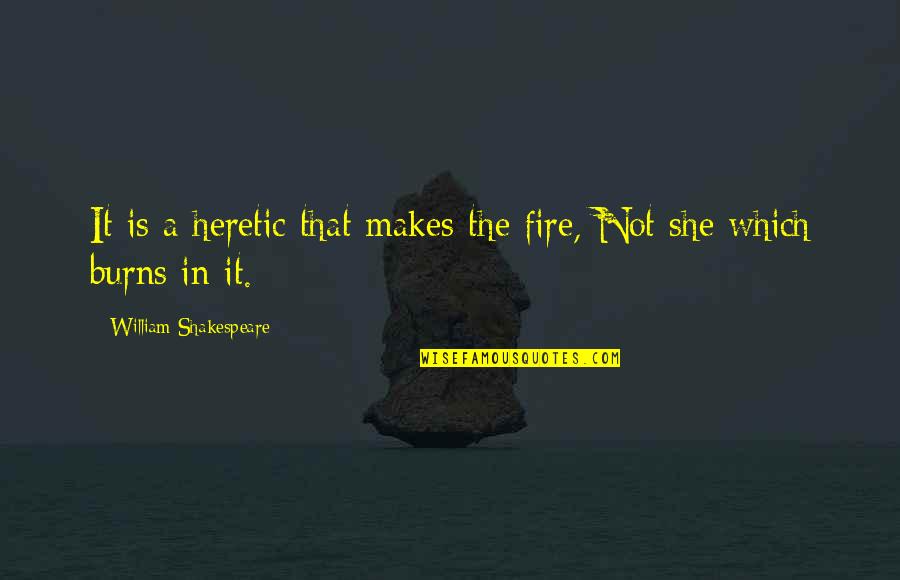 Violare De Domiciliu Quotes By William Shakespeare: It is a heretic that makes the fire, Violare De Domiciliu Quotes By William Shakespeare: It is a heretic that makes the fire,