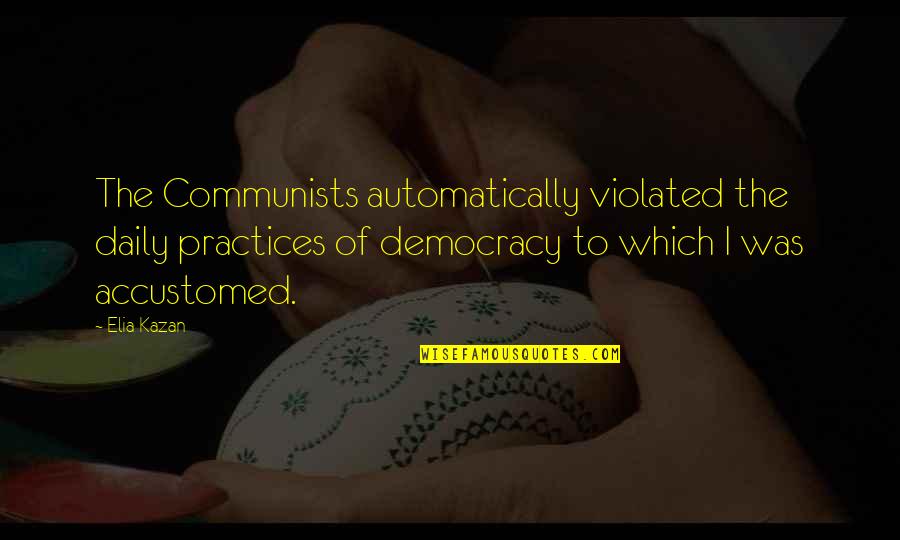 Violated Quotes By Elia Kazan: The Communists automatically violated the daily practices of
