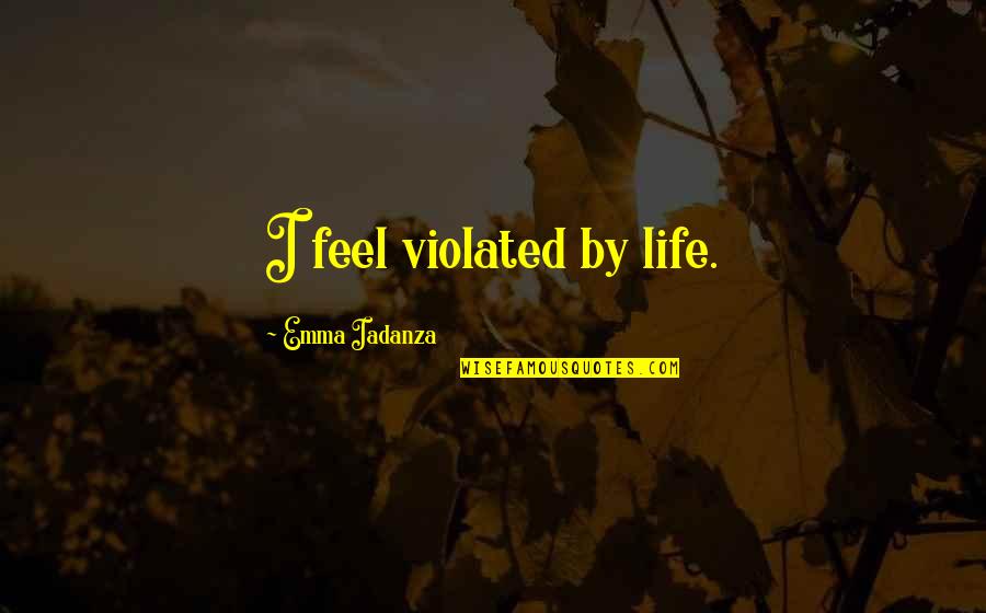 Violated Quotes By Emma Iadanza: I feel violated by life.