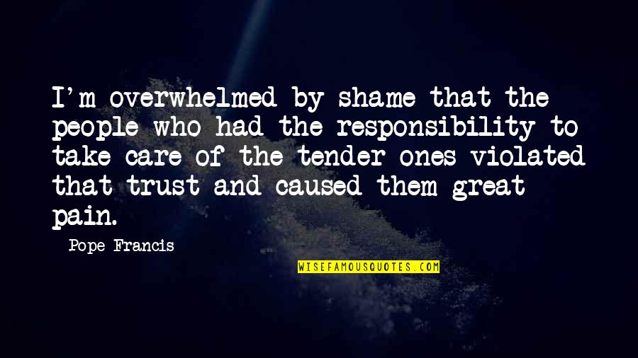 Violated Trust Quotes By Pope Francis: I'm overwhelmed by shame that the people who