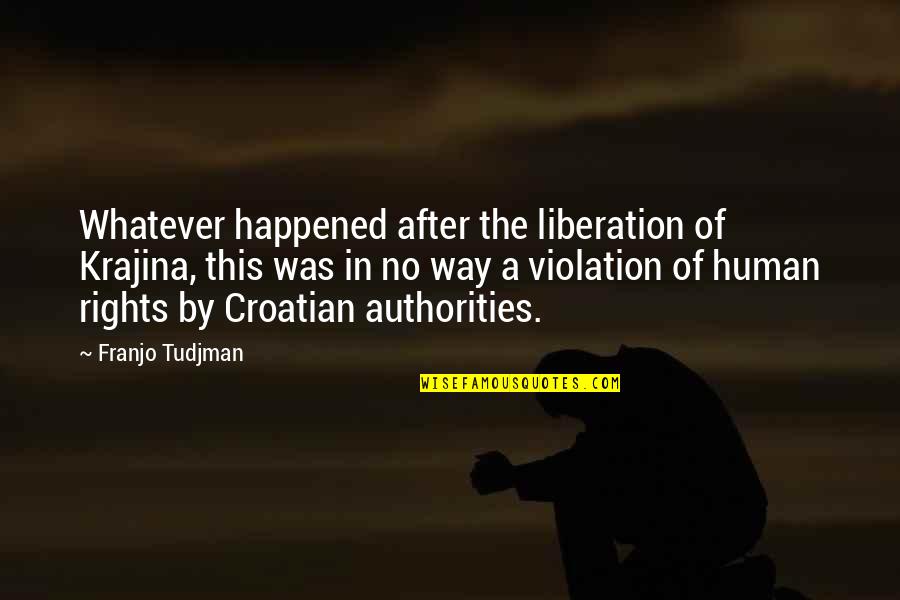 Violation Of Rights Quotes By Franjo Tudjman: Whatever happened after the liberation of Krajina, this Violation Of Rights Quotes By Franjo Tudjman: Whatever happened after the liberation of Krajina, this
