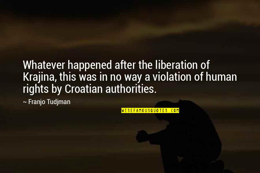 Violation Of Rights Quotes By Franjo Tudjman: Whatever happened after the liberation of Krajina, this