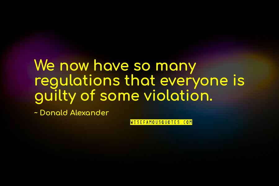 Violation Quotes By Donald Alexander: We now have so many regulations that everyone