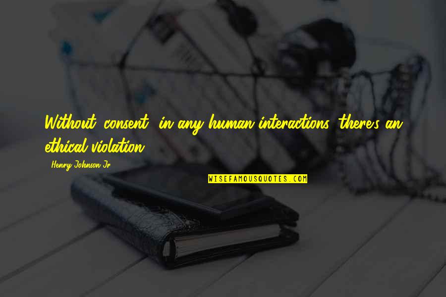 Violation Quotes By Henry Johnson Jr: Without 'consent' in any human interactions, there's an