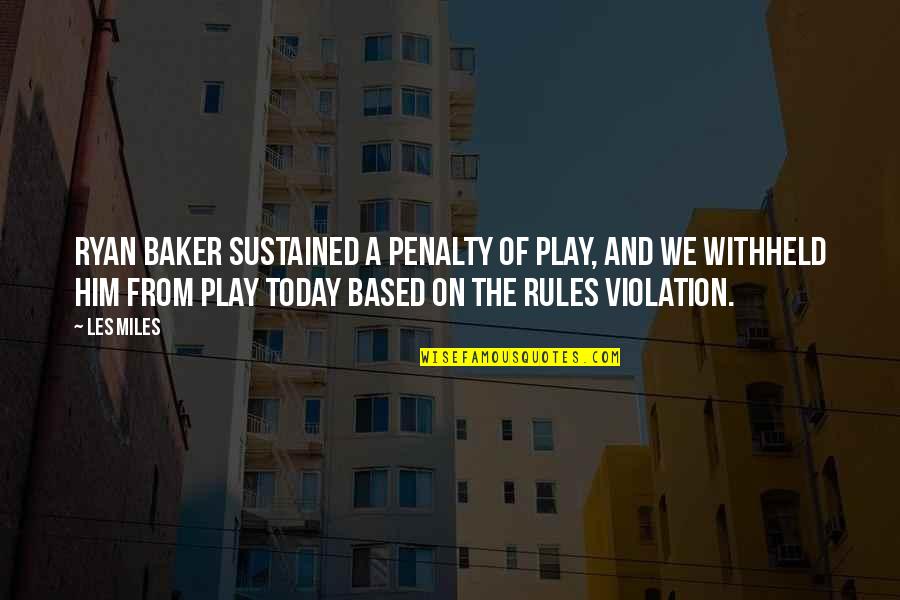 Violation Quotes By Les Miles: Ryan Baker sustained a penalty of play, and