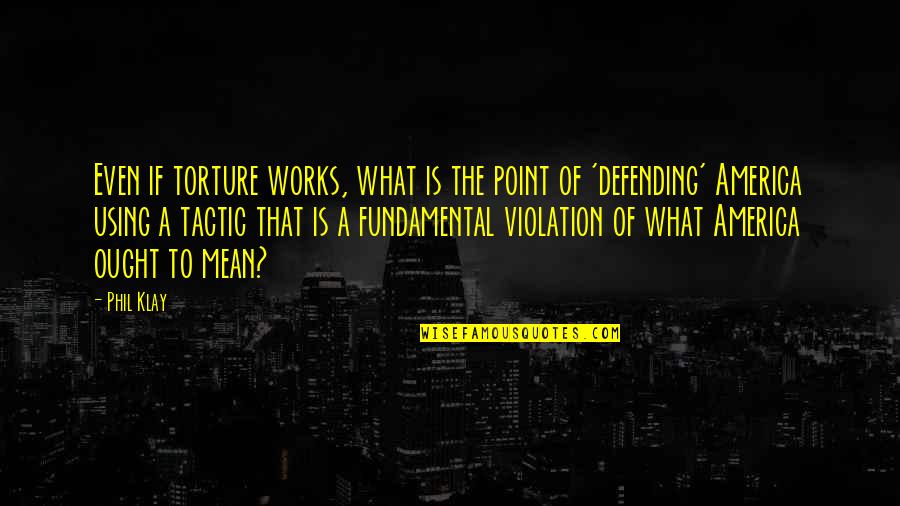 Violation Quotes By Phil Klay: Even if torture works, what is the point