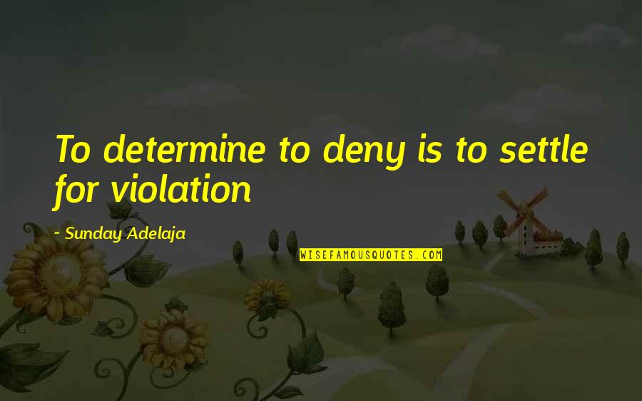 Violation Quotes By Sunday Adelaja: To determine to deny is to settle for