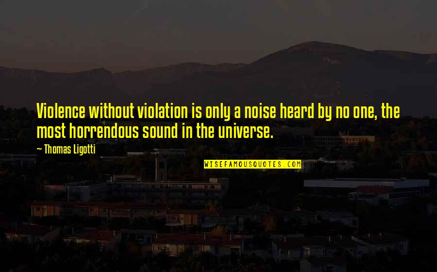 Violation Quotes By Thomas Ligotti: Violence without violation is only a noise heard