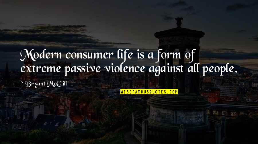 Violence Against Violence Quotes By Bryant McGill: Modern consumer life is a form of extreme