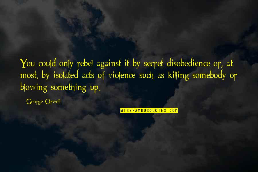 Violence Against Violence Quotes By George Orwell: You could only rebel against it by secret