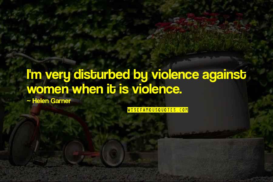 Violence Against Violence Quotes By Helen Garner: I'm very disturbed by violence against women when