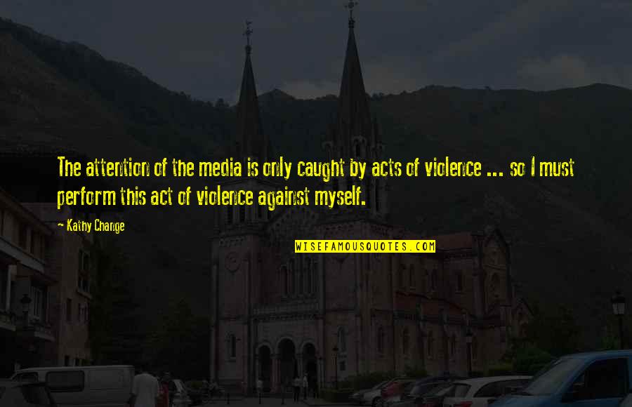 Violence Against Violence Quotes By Kathy Change: The attention of the media is only caught
