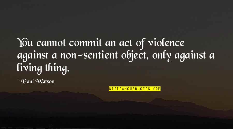 Violence Against Violence Quotes By Paul Watson: You cannot commit an act of violence against