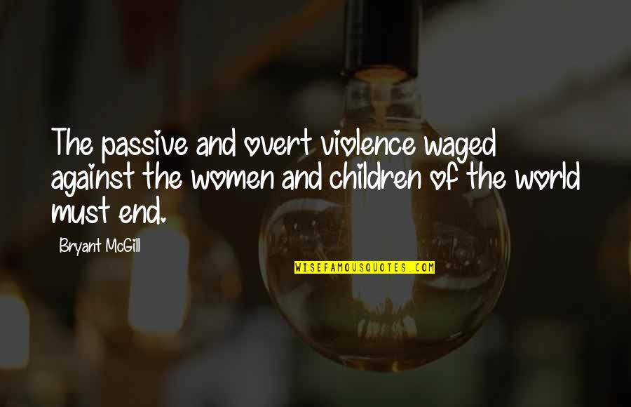 Violence Against Women's Quotes By Bryant McGill: The passive and overt violence waged against the