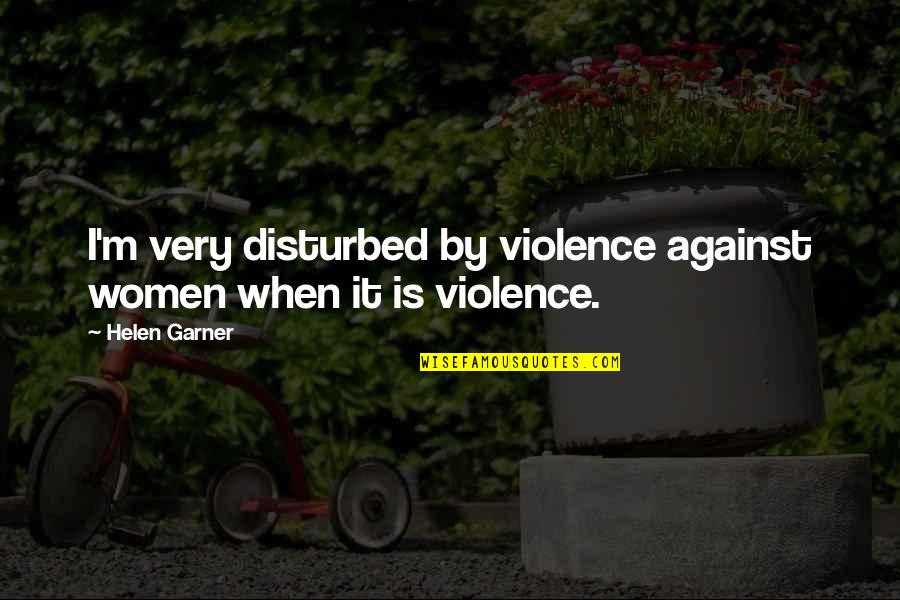 Violence Against Women's Quotes By Helen Garner: I'm very disturbed by violence against women when