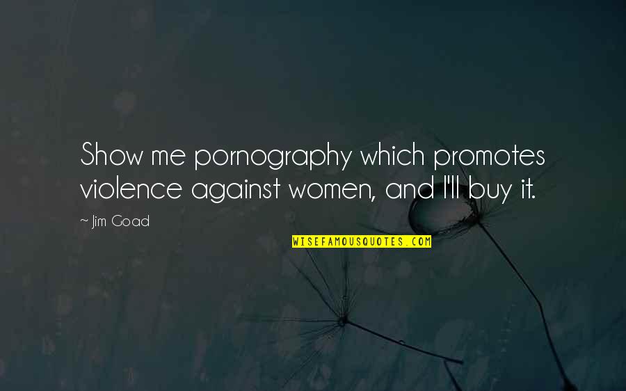 Violence Against Women's Quotes By Jim Goad: Show me pornography which promotes violence against women,