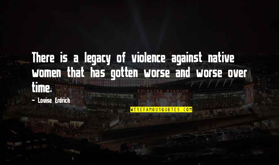 Violence Against Women's Quotes By Louise Erdrich: There is a legacy of violence against native