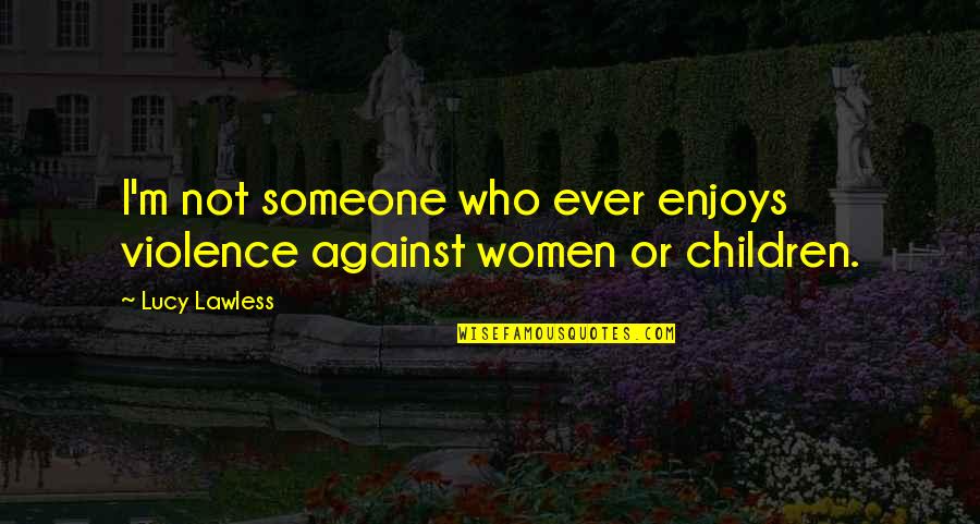 Violence Against Women's Quotes By Lucy Lawless: I'm not someone who ever enjoys violence against