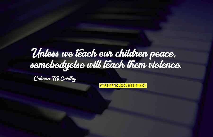 Violence And Education Quotes By Colman McCarthy: Unless we teach our children peace, somebodyelse will