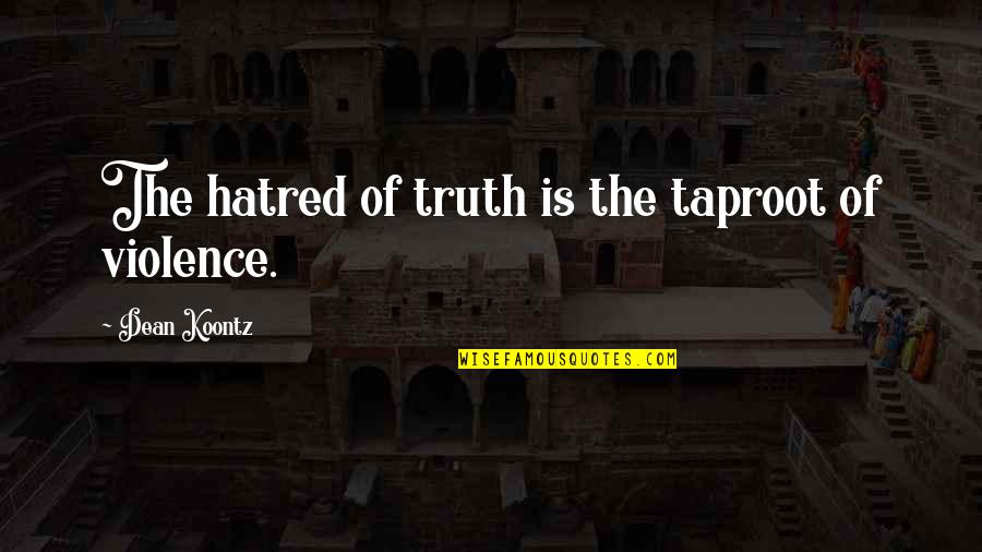 Violence And Hatred Quotes By Dean Koontz: The hatred of truth is the taproot of Violence And Hatred Quotes By Dean Koontz: The hatred of truth is the taproot of