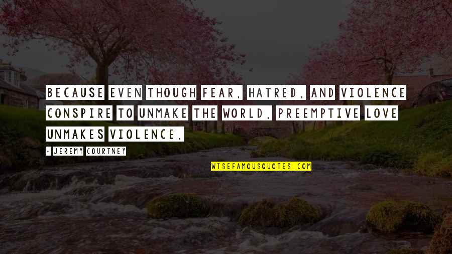 Violence And Hatred Quotes By Jeremy Courtney: Because even though fear, hatred, and violence conspire Violence And Hatred Quotes By Jeremy Courtney: Because even though fear, hatred, and violence conspire
