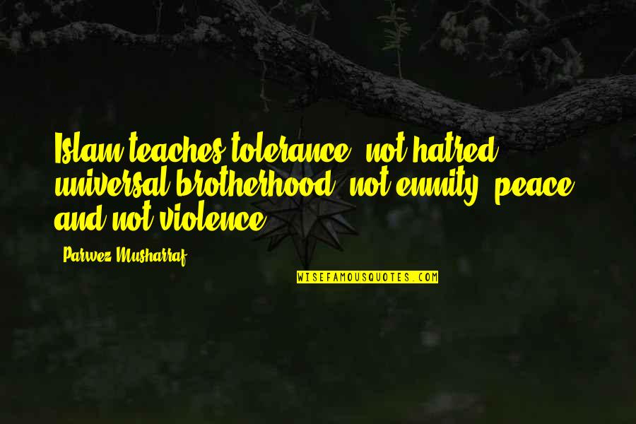 Violence And Hatred Quotes By Parwez Musharraf: Islam teaches tolerance, not hatred; universal brotherhood, not Violence And Hatred Quotes By Parwez Musharraf: Islam teaches tolerance, not hatred; universal brotherhood, not