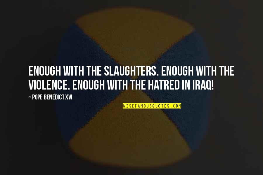 Violence And Hatred Quotes By Pope Benedict XVI: Enough with the slaughters. Enough with the violence. Violence And Hatred Quotes By Pope Benedict XVI: Enough with the slaughters. Enough with the violence.