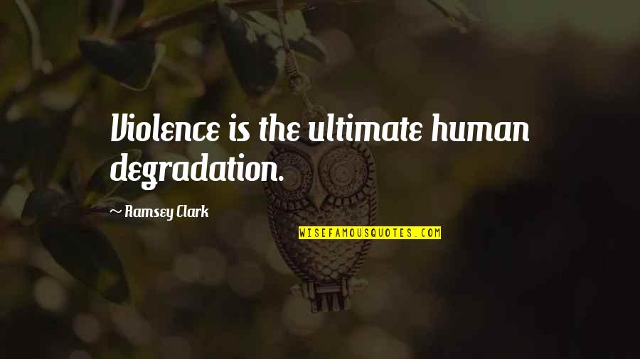 Violence And Humans Quotes By Ramsey Clark: Violence is the ultimate human degradation. Violence And Humans Quotes By Ramsey Clark: Violence is the ultimate human degradation.